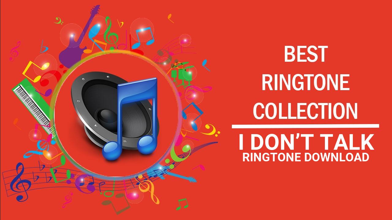 I Don’t Talk Ringtone Download